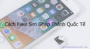 Cách Fake Sim Ghép Từ iPhone Quốc Tế Không Cần ICCID - Unlock điện thoại - unlockdienthoai245.com